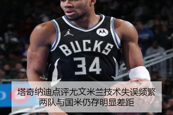 塔奇纳迪点评尤文米兰技术失误频繁 两队与国米仍存明显差距